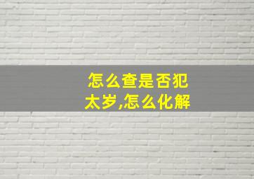 怎么查是否犯太岁,怎么化解