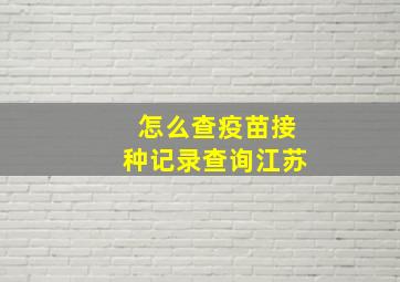 怎么查疫苗接种记录查询江苏