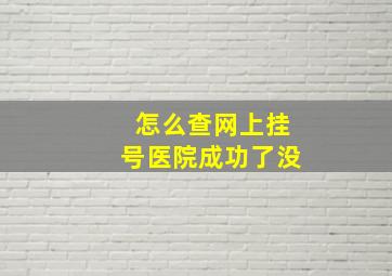 怎么查网上挂号医院成功了没