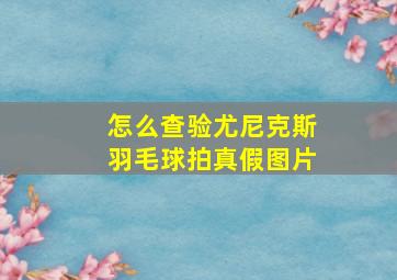 怎么查验尤尼克斯羽毛球拍真假图片