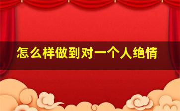 怎么样做到对一个人绝情