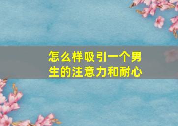 怎么样吸引一个男生的注意力和耐心