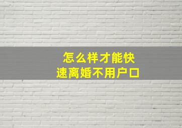 怎么样才能快速离婚不用户口