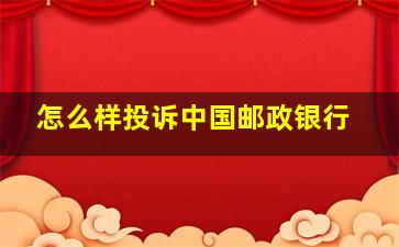 怎么样投诉中国邮政银行