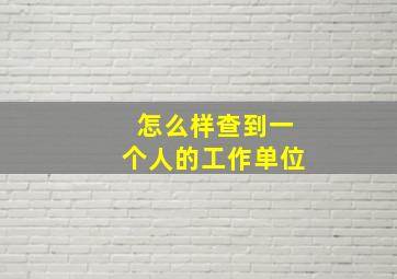 怎么样查到一个人的工作单位