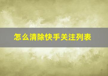 怎么清除快手关注列表