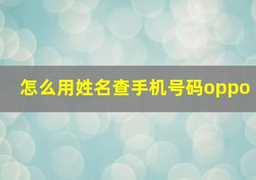 怎么用姓名查手机号码oppo