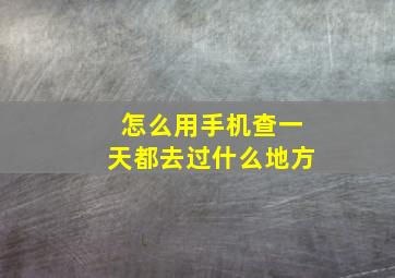 怎么用手机查一天都去过什么地方