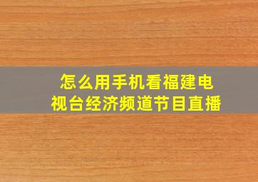 怎么用手机看福建电视台经济频道节目直播