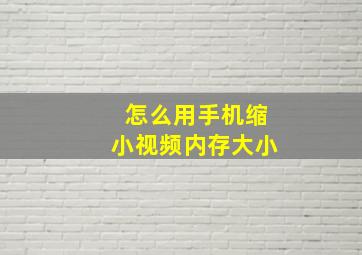 怎么用手机缩小视频内存大小