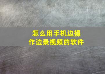 怎么用手机边操作边录视频的软件