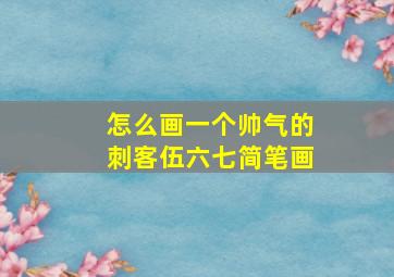 怎么画一个帅气的刺客伍六七简笔画