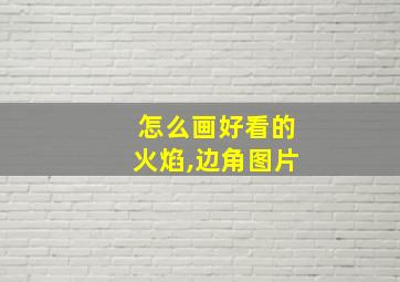 怎么画好看的火焰,边角图片