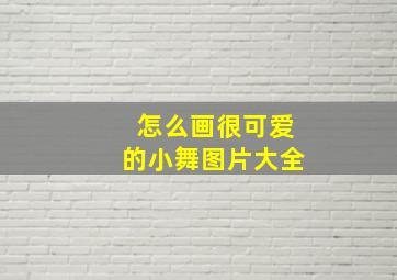 怎么画很可爱的小舞图片大全