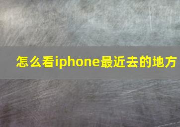 怎么看iphone最近去的地方