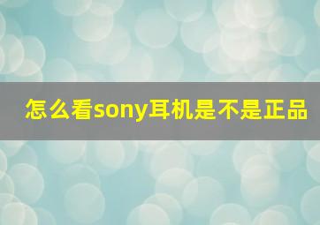 怎么看sony耳机是不是正品