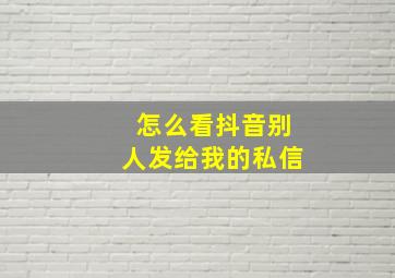 怎么看抖音别人发给我的私信