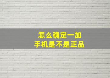 怎么确定一加手机是不是正品