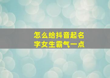 怎么给抖音起名字女生霸气一点