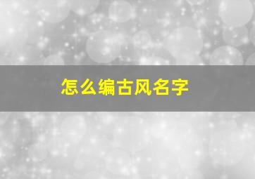 怎么编古风名字