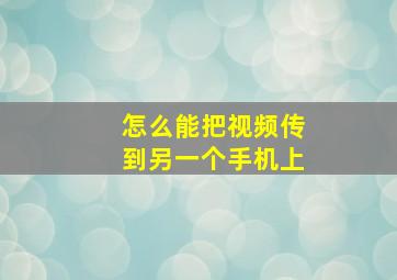 怎么能把视频传到另一个手机上