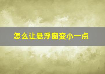 怎么让悬浮窗变小一点