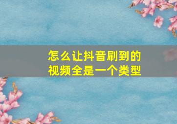 怎么让抖音刷到的视频全是一个类型