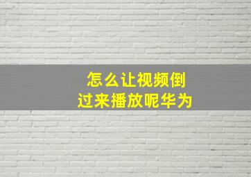 怎么让视频倒过来播放呢华为