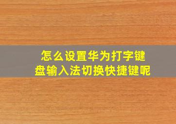 怎么设置华为打字键盘输入法切换快捷键呢