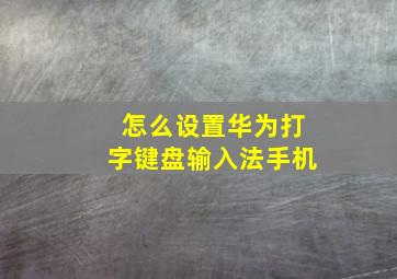 怎么设置华为打字键盘输入法手机