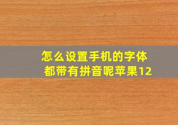 怎么设置手机的字体都带有拼音呢苹果12