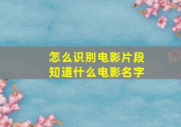 怎么识别电影片段知道什么电影名字