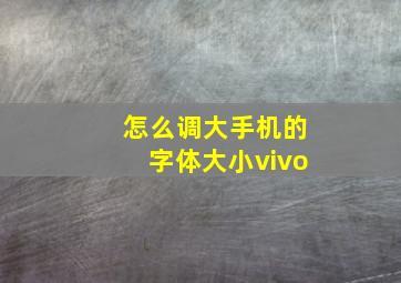 怎么调大手机的字体大小vivo