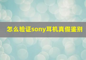 怎么验证sony耳机真假鉴别