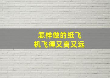 怎样做的纸飞机飞得又高又远