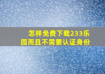 怎样免费下载233乐园而且不需要认证身份