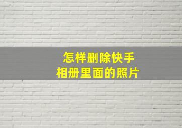 怎样删除快手相册里面的照片