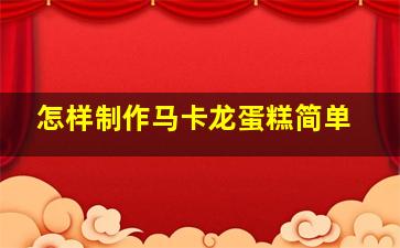 怎样制作马卡龙蛋糕简单