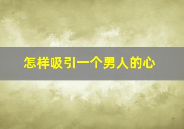 怎样吸引一个男人的心