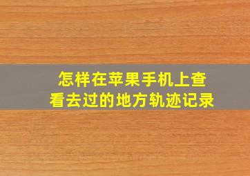 怎样在苹果手机上查看去过的地方轨迹记录