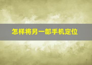 怎样将另一部手机定位