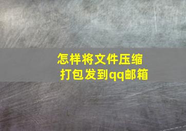 怎样将文件压缩打包发到qq邮箱