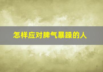 怎样应对脾气暴躁的人