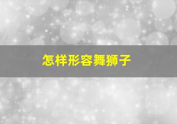 怎样形容舞狮子