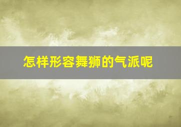 怎样形容舞狮的气派呢