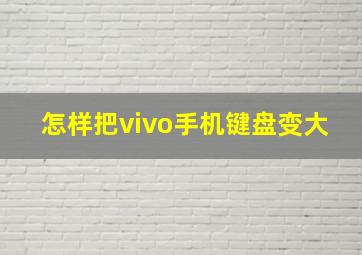 怎样把vivo手机键盘变大