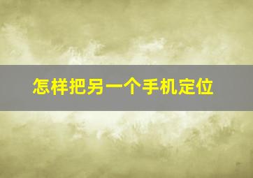 怎样把另一个手机定位