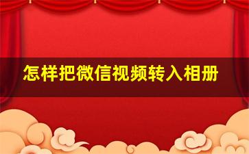 怎样把微信视频转入相册