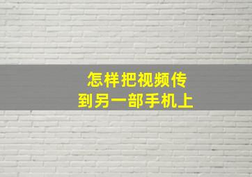 怎样把视频传到另一部手机上