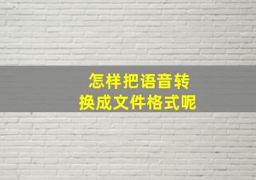 怎样把语音转换成文件格式呢